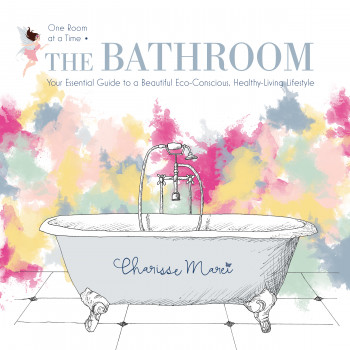 One Room at a Time: The Bathroom; Your Essential Guide to a Beautiful Eco-Conscious, Healthy-Living Lifestyle