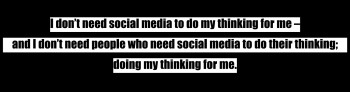 I don’t need social media to do my thinking