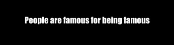“People are famous for being famous”