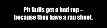“Pit Bulls get a bad rap . . .”