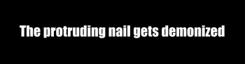 “The protruding nail gets demonized”